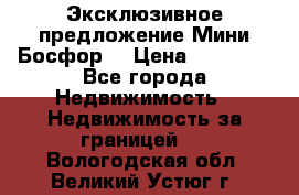 Эксклюзивное предложение Мини Босфор. › Цена ­ 67 000 - Все города Недвижимость » Недвижимость за границей   . Вологодская обл.,Великий Устюг г.